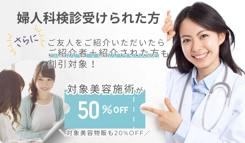 婦人科検診受けた方、ご紹介者＋紹介された方も美容施術等最大50%OFF！